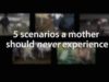 5 Scenarios A Mother Should Never Experience